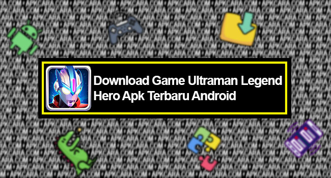 Download Game Ultraman Legend Hero Apk Terbaru Android